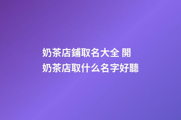 奶茶店鋪取名大全 開奶茶店取什么名字好聽-第1張-店鋪起名-玄機派